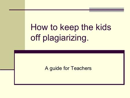 How to keep the kids off plagiarizing. A guide for Teachers.