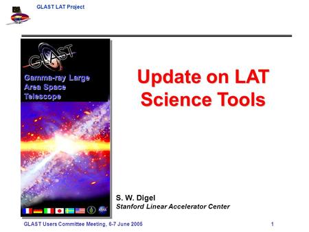 GLAST LAT Project GLAST Users Committee Meeting, 6-7 June 2005 1 Update on LAT Science Tools S. W. Digel Stanford Linear Accelerator Center Gamma-ray Large.