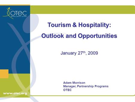 Adam Morrison Manager, Partnership Programs OTEC Tourism & Hospitality: Outlook and Opportunities January 27 th, 2009.