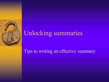 Unlocking summaries Tips to writing an effective summary.