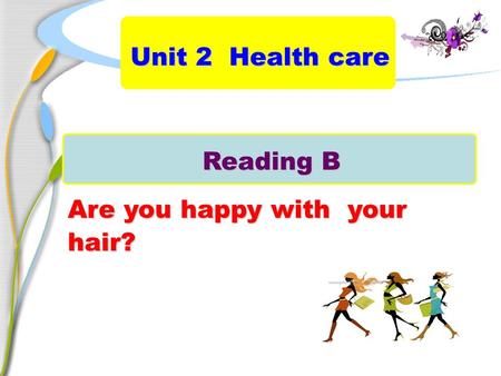 Reading B Are you happy with your hair? Unit 2 Health care.