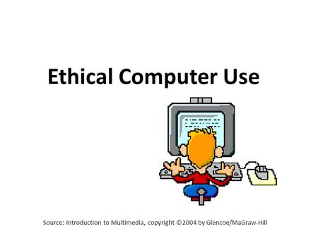 Source: Introduction to Multimedia, copyright ©2004 by Glencoe/MaGraw-Hill Ethical Computer Use.