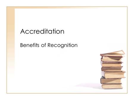 Accreditation Benefits of Recognition. Certification vs. Accreditation Certification/Licensure –Implies compliance with certain requirements –Mandatory.