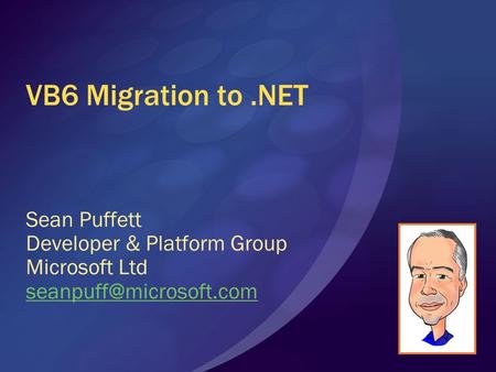 VB6 Migration to.NET Sean Puffett Developer & Platform Group Microsoft Ltd