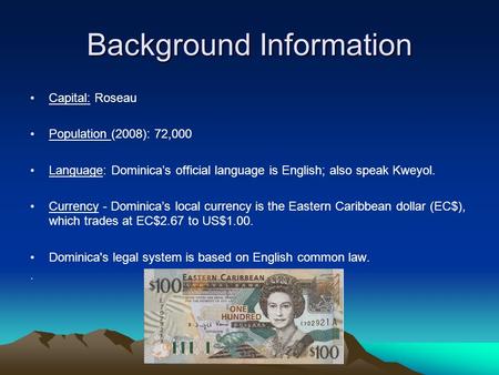 Background Information Capital: Roseau Population (2008): 72,000 Language: Dominica’s official language is English; also speak Kweyol. Currency - Dominica’s.