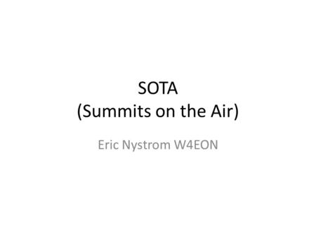 SOTA (Summits on the Air) Eric Nystrom W4EON. Activators Operate portable from a defined summit All equipment must be carried to summit Four unique contacts.