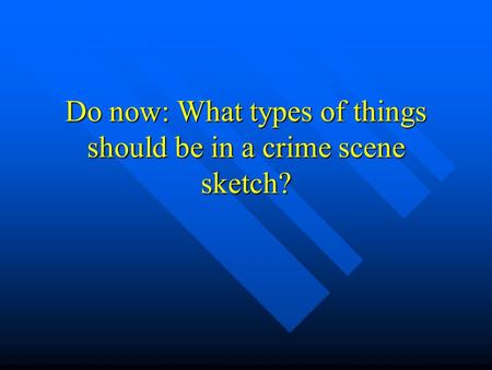 Do now: What types of things should be in a crime scene sketch?