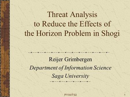 PYIWIT'021 Threat Analysis to Reduce the Effects of the Horizon Problem in Shogi Reijer Grimbergen Department of Information Science Saga University.