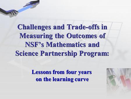 Challenges and Trade-offs in Measuring the Outcomes of NSF’s Mathematics and Science Partnership Program: Lessons from four years on the learning curve.