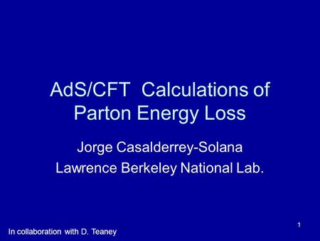 1 AdS/CFT Calculations of Parton Energy Loss Jorge Casalderrey-Solana Lawrence Berkeley National Lab. In collaboration with D. Teaney.