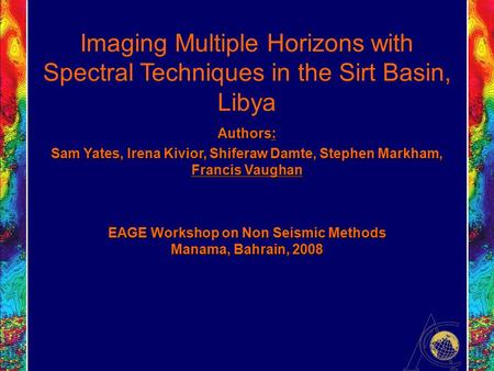 Imaging Multiple Horizons with Spectral Techniques in the Sirt Basin, Libya Authors: Sam Yates, Irena Kivior, Shiferaw Damte, Stephen Markham, Francis.