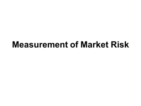 Measurement of Market Risk. Market Risk Directional risk Relative value risk Price risk Liquidity risk Type of measurements –scenario analysis –statistical.