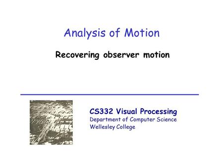 CS332 Visual Processing Department of Computer Science Wellesley College Analysis of Motion Recovering observer motion.