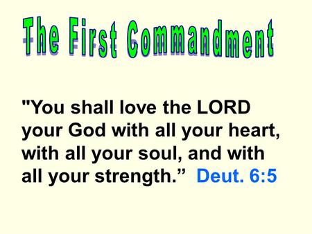 You shall love the LORD your God with all your heart, with all your soul, and with all your strength.” Deut. 6:5.