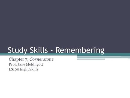 Study Skills - Remembering Chapter 7, Cornerstone Prof. Jane McElligott LS100 Eight Skills.