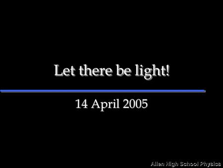 Allen High School Physics Let there be light! 14 April 2005.