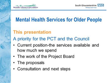 Mental Health Services for Older People This presentation A priority for the PCT and the Council Current position-the services available and how much we.