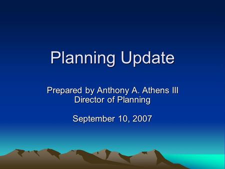 Planning Update Prepared by Anthony A. Athens III Director of Planning September 10, 2007.