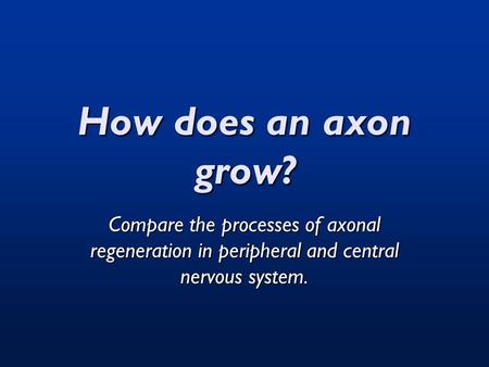 How does an axon grow? Compare the processes of axonal regeneration in peripheral and central nervous system.