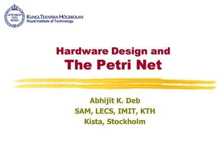 Hardware Design and The Petri Net Abhijit K. Deb SAM, LECS, IMIT, KTH Kista, Stockholm.