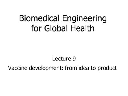 Vaccine development: from idea to product Lecture 9 Biomedical Engineering for Global Health.