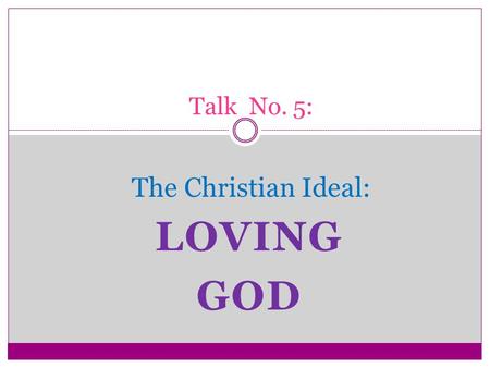 LOVING GOD Talk No. 5: The Christian Ideal:. The First and Greatest Commandment One of the scribes, when he came forward and heard them disputing and.