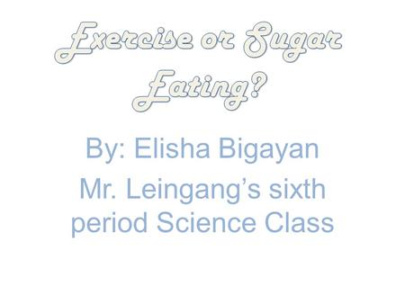 By: Elisha Bigayan Mr. Leingang’s sixth period Science Class.