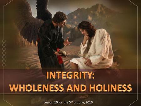 Lesson 10 for the 5 th of June, 2010. Satan will try to make us break our integrity and get away from Jesus. Only through a constant and firm reliance.