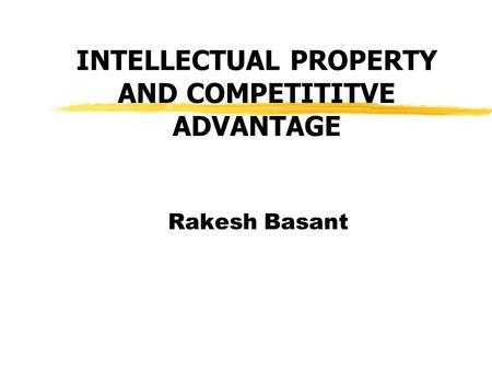 INTELLECTUAL PROPERTY AND COMPETITITVE ADVANTAGE Rakesh Basant.