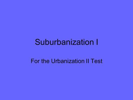 Suburbanization I For the Urbanization II Test. Industrial cities Have rapid urban growth New cities form near power sources, markets, and resources –Coalfields.