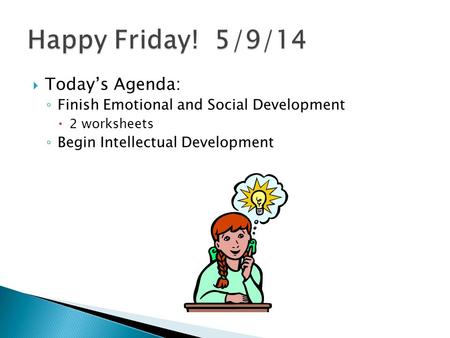  Today’s Agenda: ◦ Finish Emotional and Social Development  2 worksheets ◦ Begin Intellectual Development.