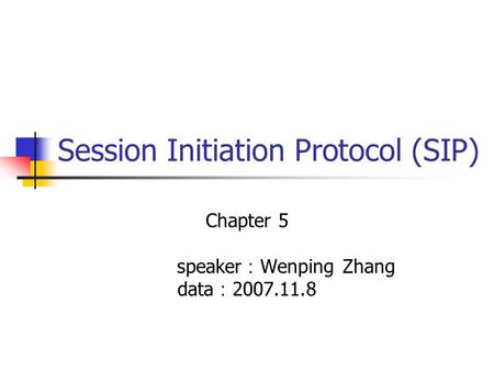 Session Initiation Protocol (SIP) Chapter 5 speaker ： Wenping Zhang data ： 2007.11.8.