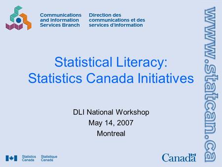 Statistical Literacy: Statistics Canada Initiatives DLI National Workshop May 14, 2007 Montreal.