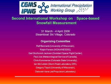 Second International Workshop on Space-based Snowfall Measurement 31 March - 4 April 2008 Steamboat Ski Village, Colorado Organizing Committee Ralf Bennartz.