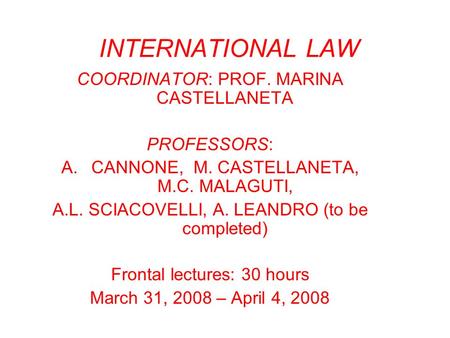 INTERNATIONAL LAW COORDINATOR: PROF. MARINA CASTELLANETA PROFESSORS: A.CANNONE, M. CASTELLANETA, M.C. MALAGUTI, A.L. SCIACOVELLI, A. LEANDRO (to be completed)