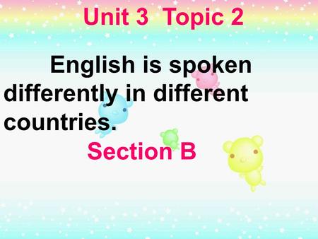 Unit 3 Topic 2 English is spoken differently in different countries. Section B.