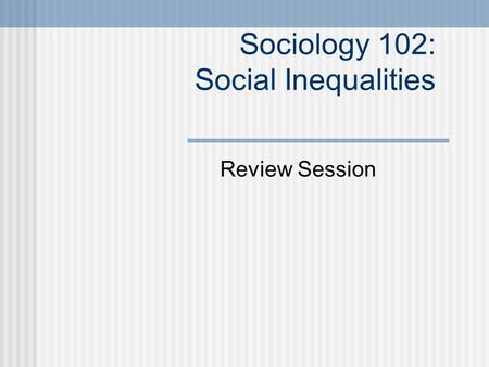 Sociology 102: Social Inequalities Review Session.