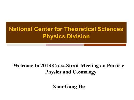 National Center for Theoretical Sciences Physics Division Welcome to 2013 Cross-Strait Meeting on Particle Physics and Cosmology Xiao-Gang He.