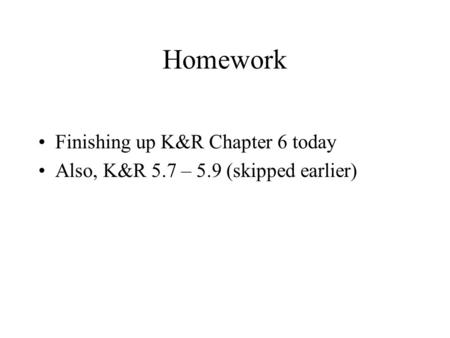 Homework Finishing up K&R Chapter 6 today Also, K&R 5.7 – 5.9 (skipped earlier)