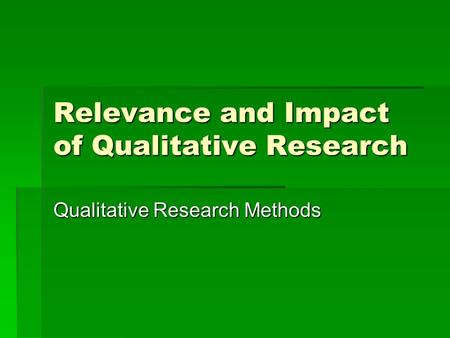 Relevance and Impact of Qualitative Research Qualitative Research Methods.