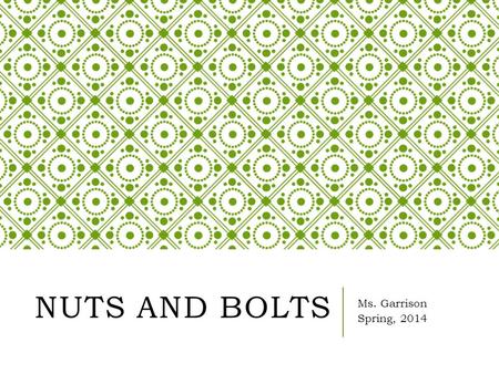 NUTS AND BOLTS Ms. Garrison Spring, 2014. IN ORDER TO KEEP THE CHAOS AWAY, LET’S…  Be kind to one another.  Be respectful, especially to the lady in.