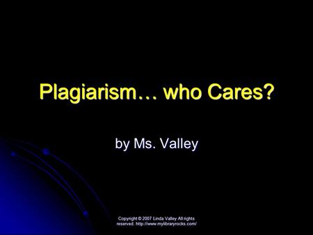 Copyright © 2007 Linda Valley All rights reserved.  Plagiarism… who Cares? by Ms. Valley.