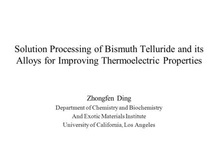 Solution Processing of Bismuth Telluride and its Alloys for Improving Thermoelectric Properties Zhongfen Ding Department of Chemistry and Biochemistry.