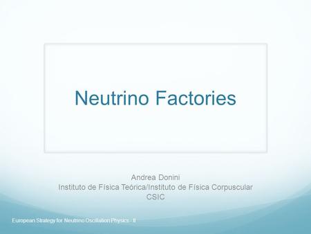 Neutrino Factories Andrea Donini Instituto de Física Teórica/Instituto de Física Corpuscular CSIC European Strategy for Neutrino Oscillation Physics -