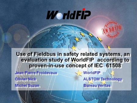 Use of Fieldbus in safety related systems, an evaluation study of WorldFIP according to proven-in-use concept of IEC 61508 Jean Pierre Froidevaux WorldFIP.