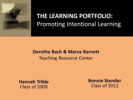 Bonnie Stender Class of 2012 Hannah Trible Class of 2009 Dorothe Bach & Marva Barnett Teaching Resource Center THE LEARNING PORTFOLIO: Promoting Intentional.