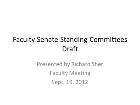 Faculty Senate Standing Committees Draft Presented by Richard Sher Faculty Meeting Sept. 19, 2012.