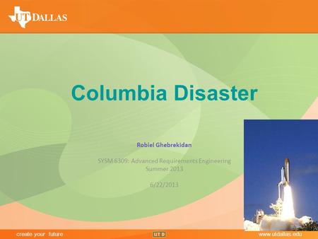 Create your futurewww.utdallas.edu Office of Communications create your futurewww.utdallas.edu Columbia Disaster Robiel Ghebrekidan SYSM 6309: Advanced.