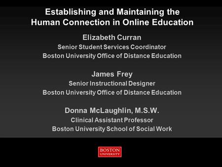 Establishing and Maintaining the Human Connection in Online Education Elizabeth Curran Senior Student Services Coordinator Boston University Office of.