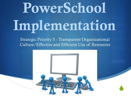  PowerSchool Implementation Strategic Priority 5 - Transparent Organizational Culture/Effective and Efficient Use of Resources.